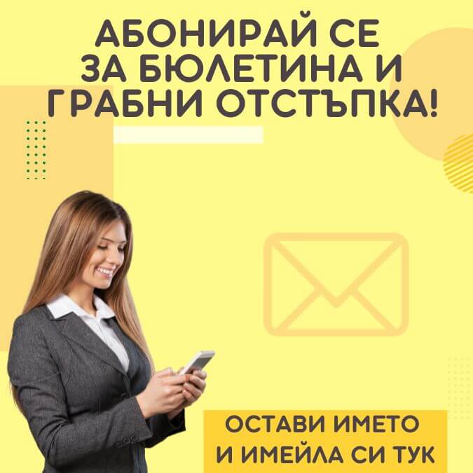 АБОНИРАЙ СЕ ЗА БЮЛЕТИНА НИ И ВЗЕМИ ОТСТЪПКА